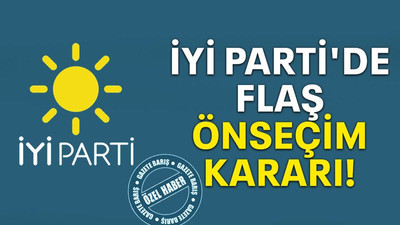 İYİ Parti'de flaş önseçim kararı!